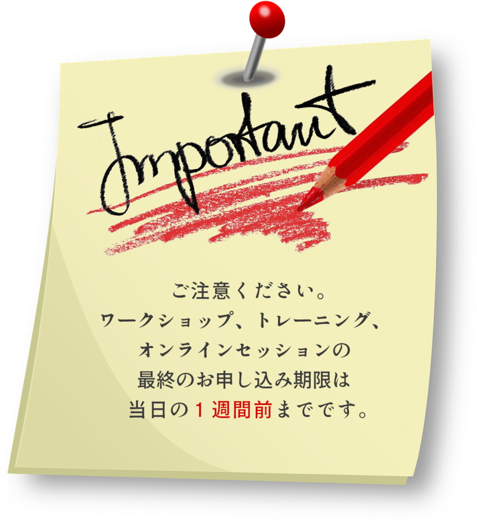 ご注意ください。ワークショップ、トレーニング、オンラインセッションの最終のお申し込み期限は当日の１週間前までです。