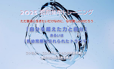 2025短期集中トレーニング④『自分を超えた力と自分』あるいは「乳幼児期の忘れられたトラウマ」